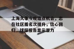 lol竞猜上海久事今晚造点机会，志在社区盾名次提升，信心回归，球探报告显示潜力的简单介绍